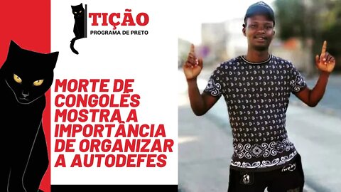 Morte de congolês mostra a importância de organizar a autodefesa - Tição nº 149 - 03/02/22