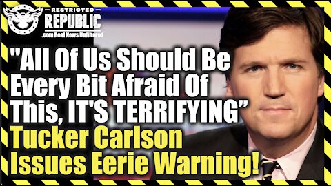 “All Of Us Should Be Every Bit Afraid Of This, It’s Terrifying,” Tucker Carlson Issues Eerie Warning