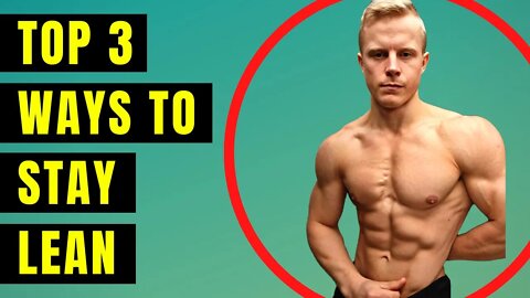 How to Stay Lean All the Time - 3 Top Things to Do