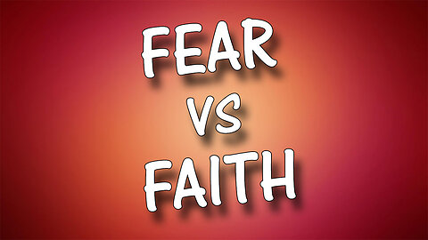 FEAR VS. FAITH