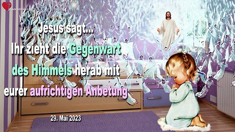 29. Mai 2023 ❤️ Ihr zieht die Gegenwart des Himmels herab mit eurer aufrichtigen Anbetung