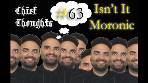 Chief Thoughts #063: Isn't It Moronic