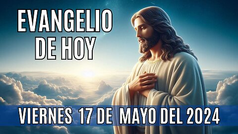 🙏✨Evangelio de hoy Viernes, 17 de Mayo del 2024.✨🙏