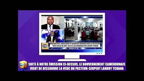 SUITE À NOTRE ÉMISSION LE GOUVERNEMENT CAMEROUNAIS DISSOUT LA VEDC DU PASTEUR-SERPENT LANDRY TCHANA!