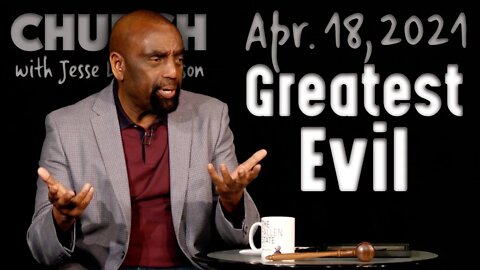 04/18/21 What Is the Greatest Evil? (Church)