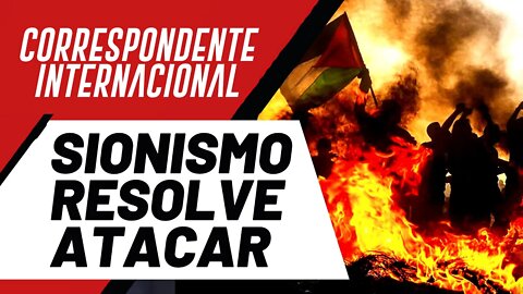 Sionismo resolve atacar - Correspondente Internacional nº 82 - 17/02/22