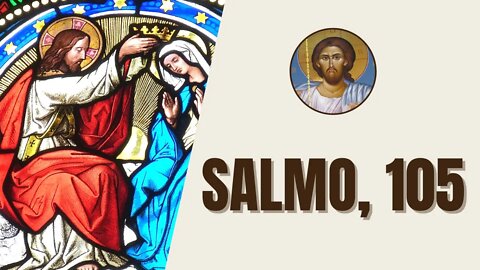 Salmo, 105 - "Aleluia. Louvai o Senhor porque ele é bom, porque a sua misericórdia é eterna."