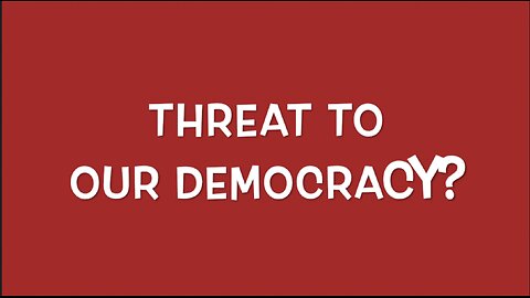 THREAT TO OUR DEMOCRACY?