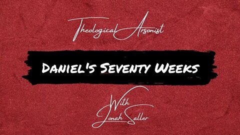 Theological Arsonist #16 / Daniel's Seventy Weeks