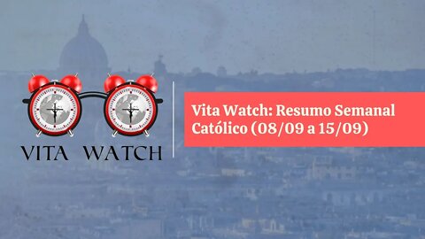 Vita Watch: Resumo Semanal Católico (08/09 a 15/09)