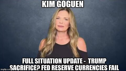 Kim Goguen: Full Situation Update - Trump Sacrifice? Fed Reserve Currencies Fail!