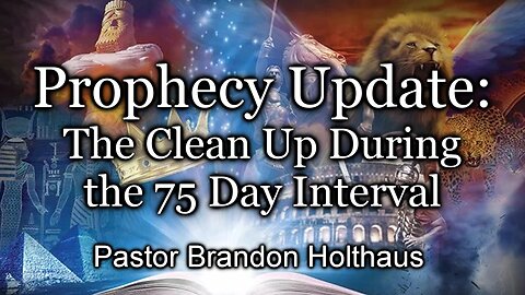 Prophecy Update: The Clean Up During the 75 Day Interval - Daniel 12:11-13