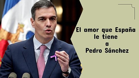 El amor que España le tiene a Pedro Sánchez