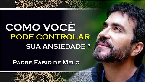 DOMINE A SUA ANSIEDADE NÃO DEIXE QUE O OUTRO TE ADOEÇA, PADRE FABIO DE MELO