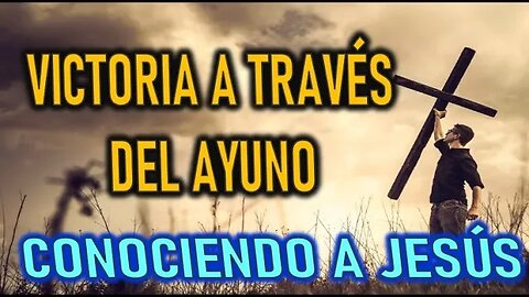 VICTORIA A TRAVES DEL AYUNO - CONOCIENDO A JESÚS