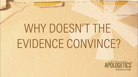 Apologetics with Reasons for Hope | Why Doesn't the Evidence Convince?