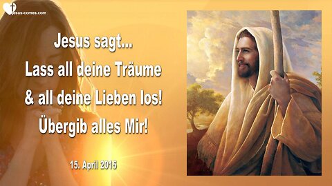 15.04.2015 ❤️ Jesus sagt... Lass all deine Träume und deine Lieben los, übergib alles Mir