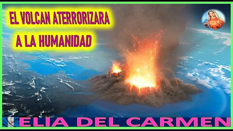 EL VOLCAN ATERRORIZARA A LA HUMANIDAD - MENSAJE DE MARIA LA MADRE DOLOROSA A ELIA DEL CARMEN