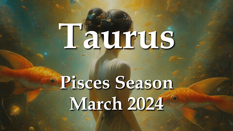 Taurus - Pisces Season March 2024