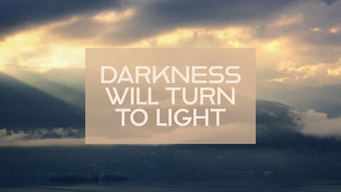 DARKNESS WILL TURN TO LIGHT 05/21/22