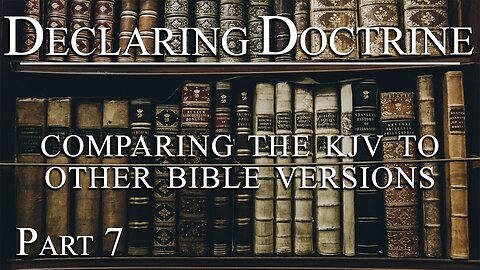 Declaring Doctrine (07) | Comparing the KJV to Other Bible Versions