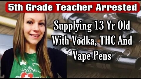 5th Grade Teacher Arrested For Supplying 13Yr Old With THC Drops, Vodka & Vape Pens For Last 2.5Yrs!