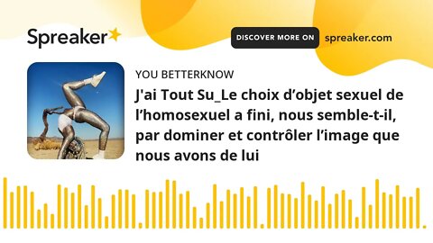 J'ai Tout Su_Le choix d’objet sexuel de l’homosexuel a fini, nous semble-t-il, par dominer et contrô