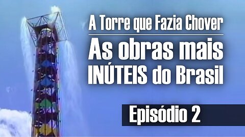 As Obras mais INÚTEIS do Brasil - A Torre que fazia CHOVER | Episódio "02"