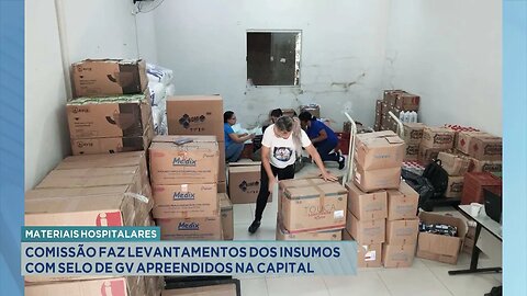 Materiais Hospitalares: Comissão faz Levantamentos dos Insumos com Selo de GV Apreendidos na Capital