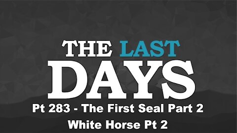 The First Seal Part 2 - White Horse Pt 2 - The Last Days Pt 283