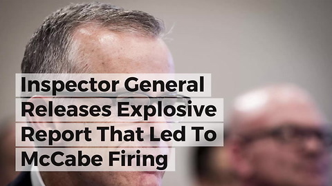 Inspector General Releases Explosive Report That Led To McCabe Firing