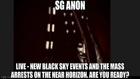 SG Anon: LIVE - New Black Sky Events and the Mass Arrests on the Near Horizon. Are You Ready? (Video)