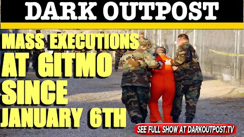 Dark Outpost 02-18-2021 Mass Executions At Gitmo Since January 6th