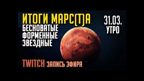 ИТОГИ МАРС(Т)А. УТРО. ЭФИР на TWITCH`е от 31.03.