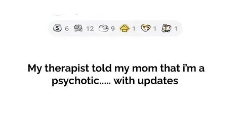 My therapist told my mom that am psychotic...with updates!?