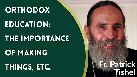 Orthodox Education in Practice, Pt. 5: The Importance of Making, etc. - Father Patrick Tishel