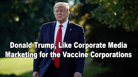 This is BIG - Donald Trump, Like Corporate Media is Marketing for the Vaccine Corporations