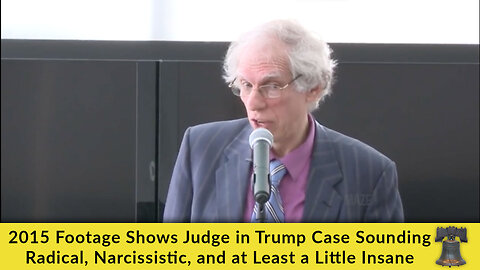 2015 Footage Shows Judge in Trump Case Sounding Radical, Narcissistic, and at Least a Little Insane