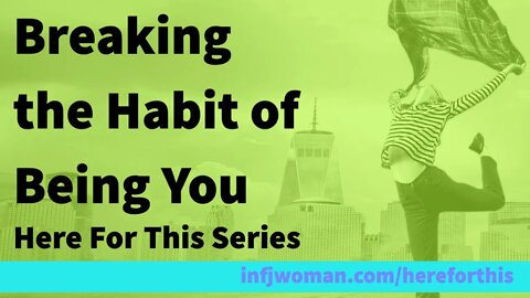 Breaking the Habit of Being You - Here For This Series | MBTI INFJ Personality Type