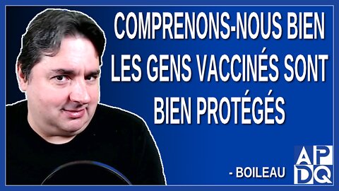 Comprenons-nous bien les gens vaccinés sont bien protégés. Dit Boileau