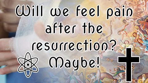 Will we feel pain after the resurrection? Maybe, Let Me Explain Why |✝⚛