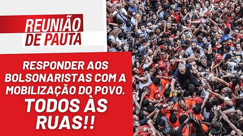 Responder aos bolsonaristas com mobilização! Todos às ruas! - Reunião de Pauta nº 1.119 - 09/01/23