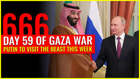 DAY 59 OF GAZA WAR: PUTIN TO VISIT THE BEAST THIS WEEK