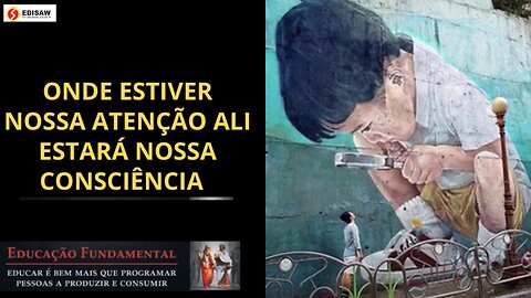 ONDE ESTIVER NOSSA ATENÇÃO ALI ESTARÁ NOSSA CONSCIÊNCIA