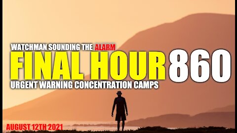 FINAL HOUR 860 - URGENT WARNING CONCENTRATION CAMPS - WATCHMAN SOUNDING THE ALARM