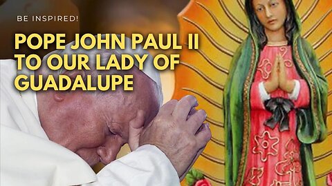 POPE JOHN PAUL II TO OUR LADY OF GUADALUPE | #mexico #unitedstates