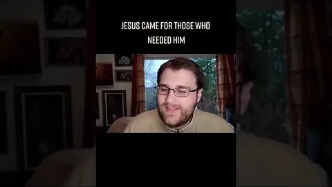 Jesus Came For Those Who Needed Him