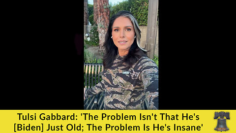 Tulsi Gabbard: 'The Problem Isn't That He's [Biden] Just Old; The Problem Is He's Insane'