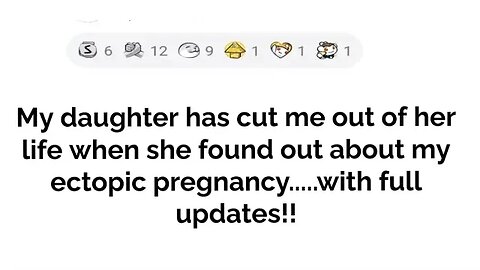 Daughter cut me out of her life when she found out about my ectopic pregnancy....with full updates!!