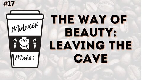 Midweek Mochas #17 - The Way of Beauty: Leaving the Cave